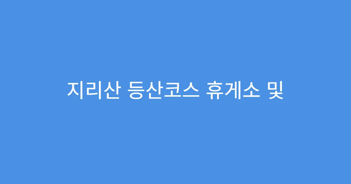 지리산 등산코스 휴게소 및 화장실 위치 정리 지리산 등산코스 휴게소 및 화장실 위치 정리