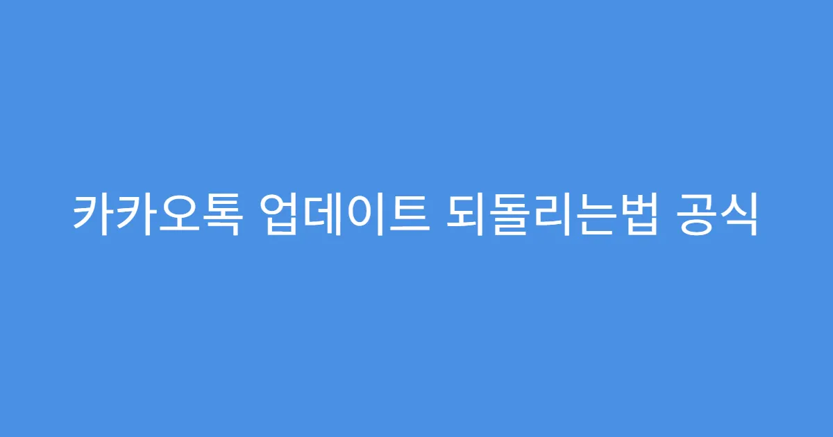 카카오톡 업데이트 되돌리는법 공식 답변 요약