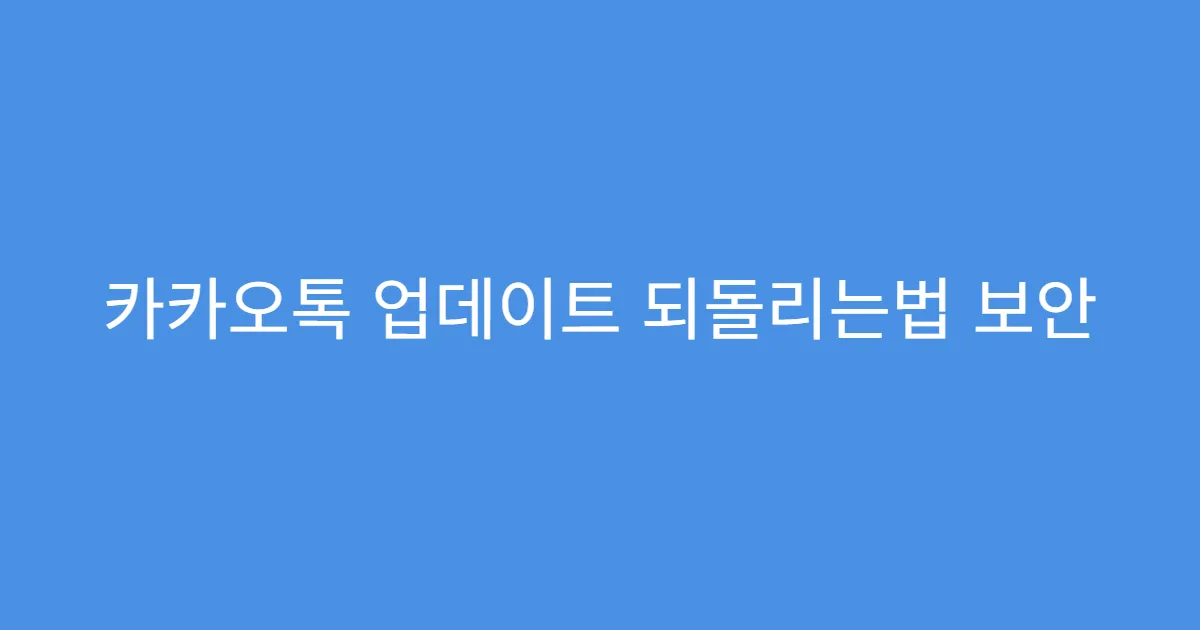 카카오톡 업데이트 되돌리는법 보안 위협 가능성 체크