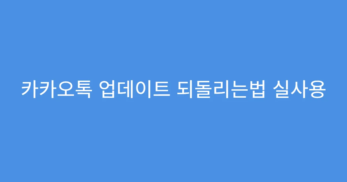 카카오톡 업데이트 되돌리는법 실사용 후기 정리