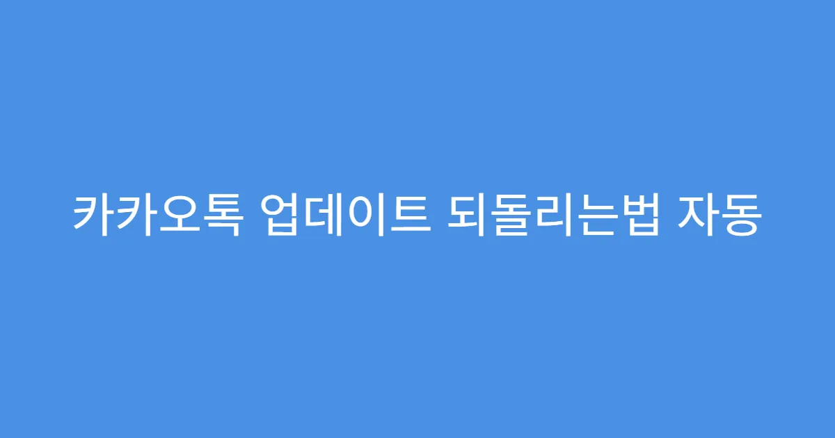 카카오톡 업데이트 되돌리는법 자동 업데이트 다시 끄기