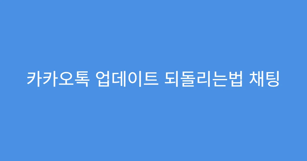 카카오톡 업데이트 되돌리는법 채팅 백업하는 이유