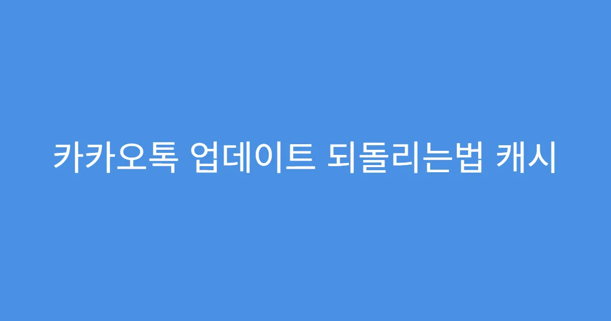 카카오톡 업데이트 되돌리는법 캐시 삭제 후 설치 요령