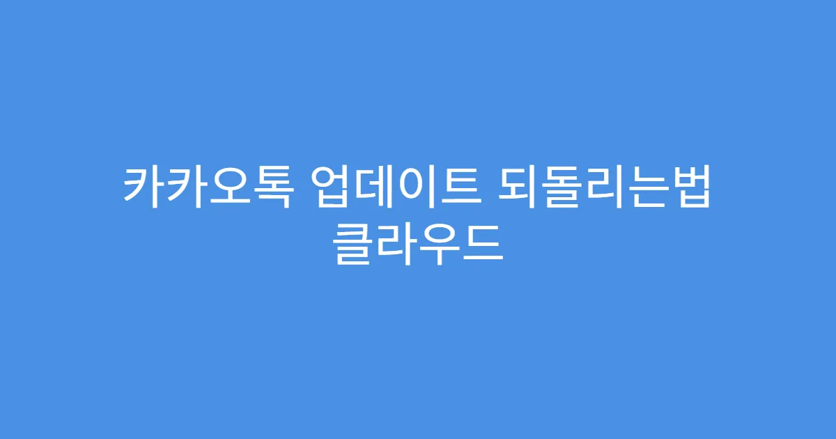 카카오톡 업데이트 되돌리는법 클라우드 연동 오류 해결