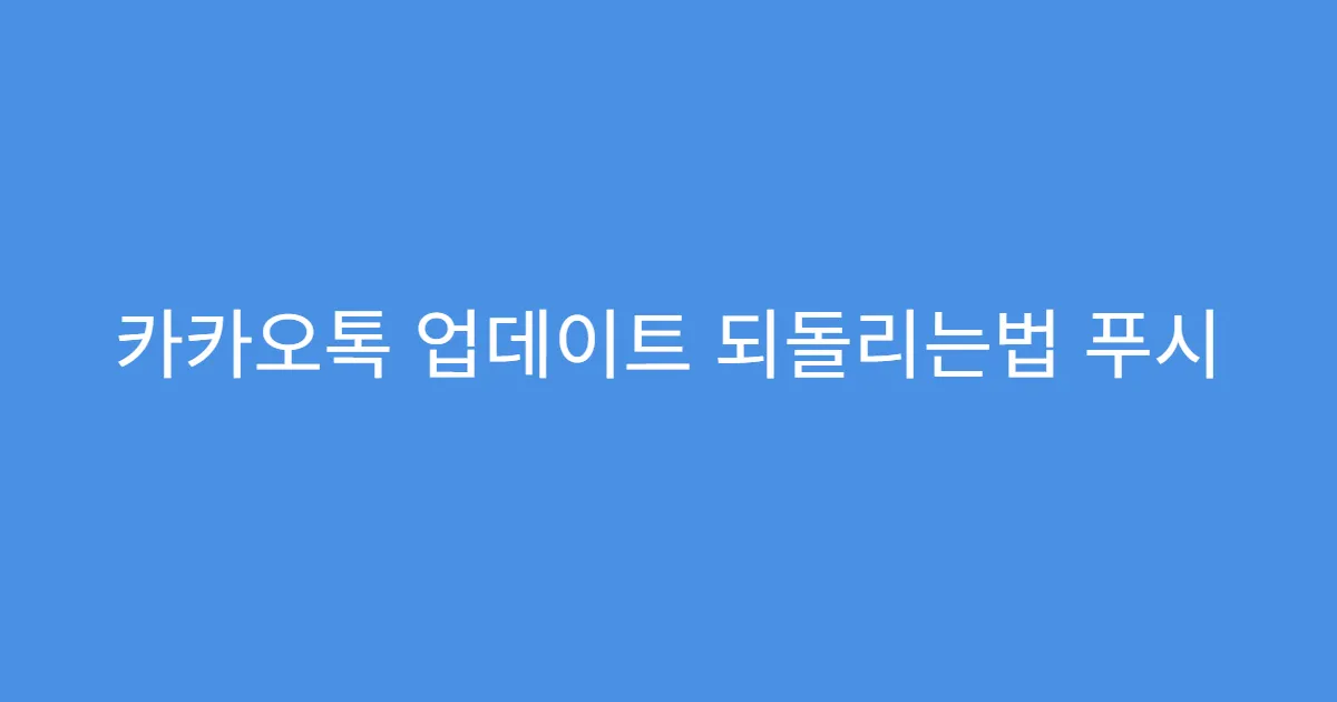 카카오톡 업데이트 되돌리는법 푸시 알림 오류 해결