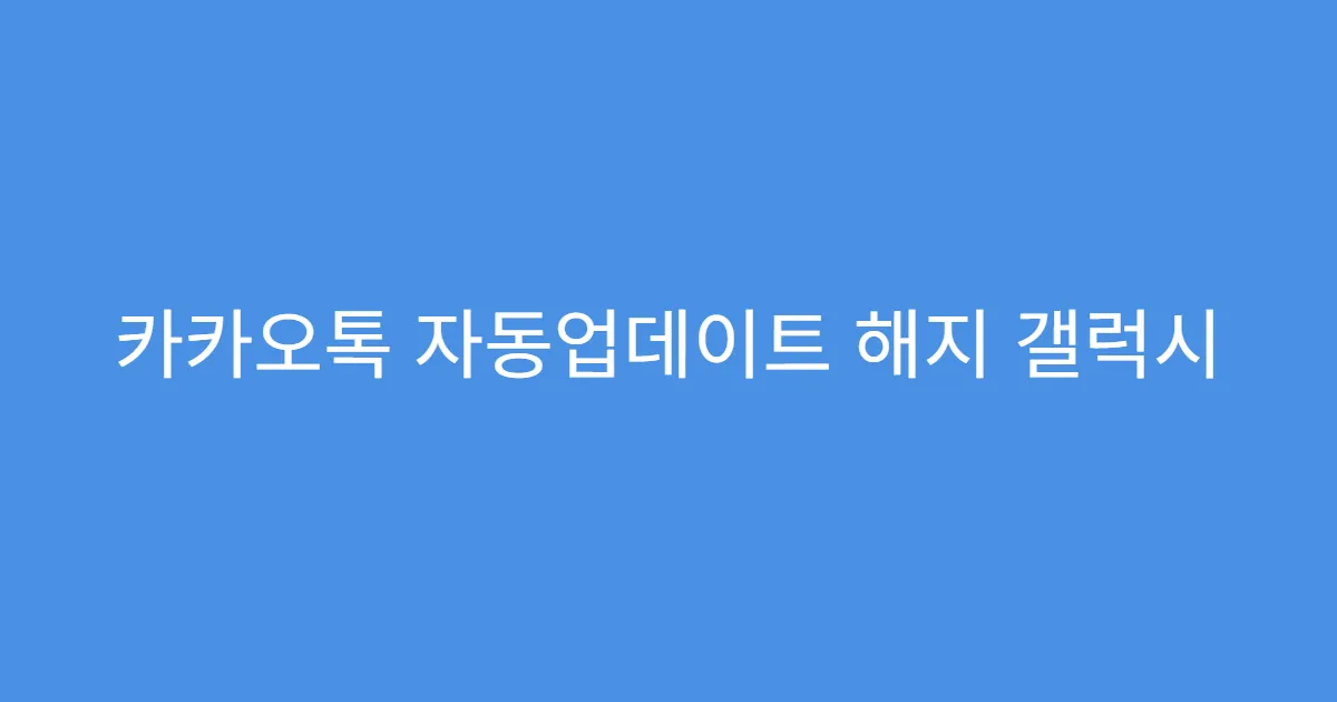 카카오톡 자동업데이트 해지 갤럭시 사용자용 팁
