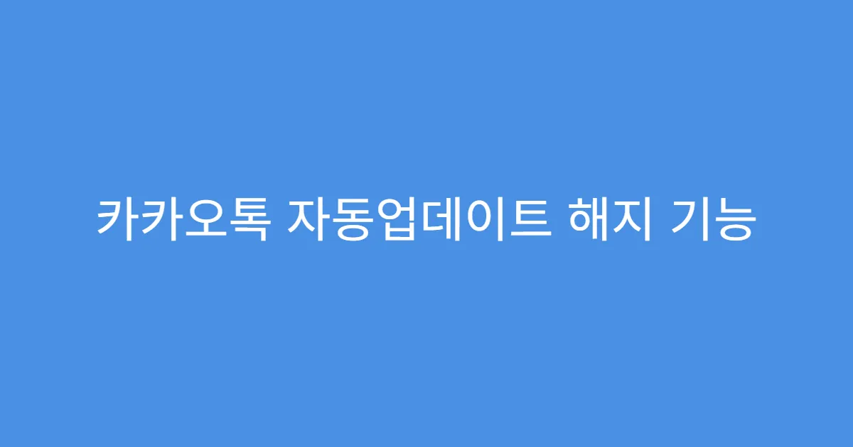 카카오톡 자동업데이트 해지 기능 업데이트 제한되는지