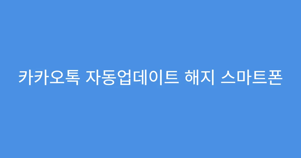 카카오톡 자동업데이트 해지 스마트폰 모델별 차이