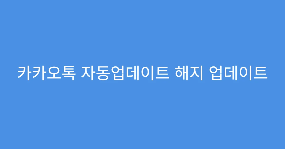 카카오톡 자동업데이트 해지 업데이트 안되게 막는 법
