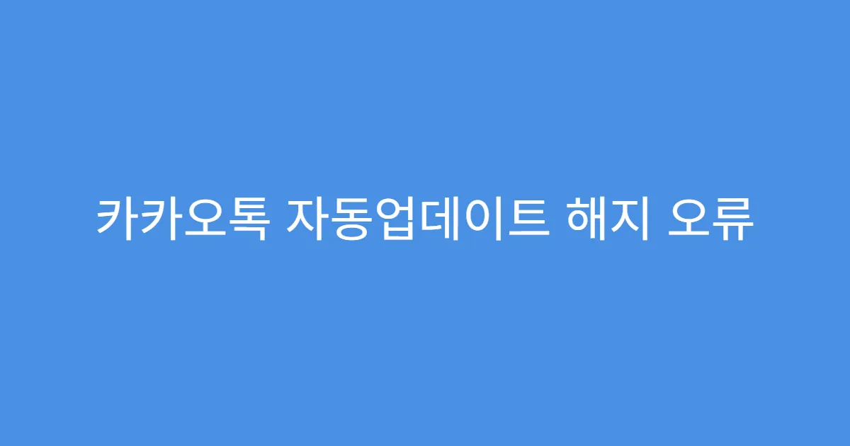 카카오톡 자동업데이트 해지 오류 메시지 해결