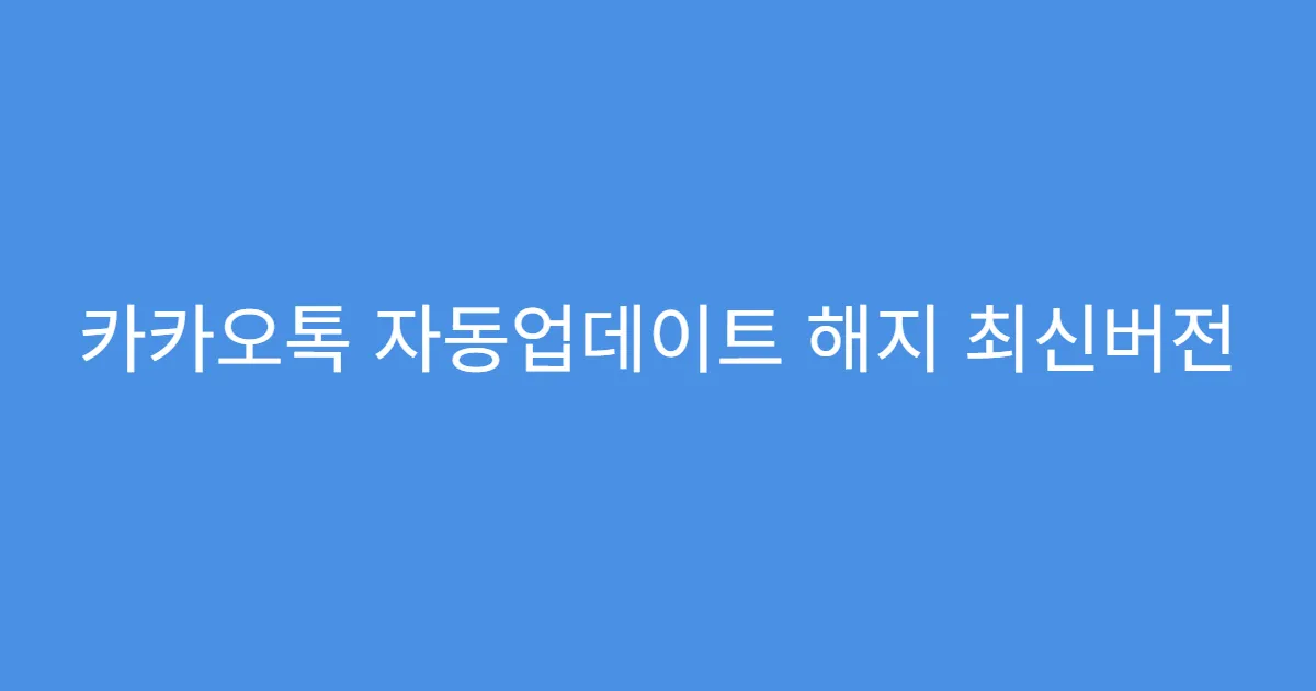 카카오톡 자동업데이트 해지 최신버전 자동 다운로드 방지