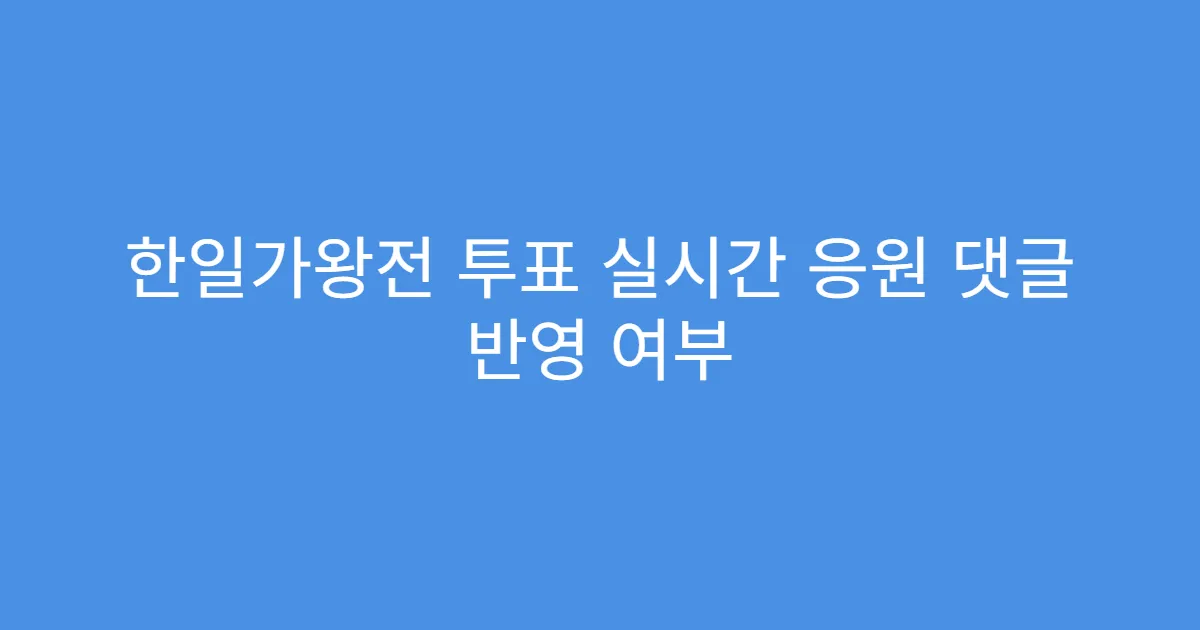 한일가왕전 투표 실시간 응원 댓글 반영 여부