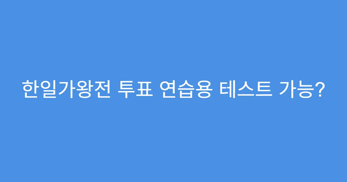 한일가왕전 투표 연습용 테스트 가능?