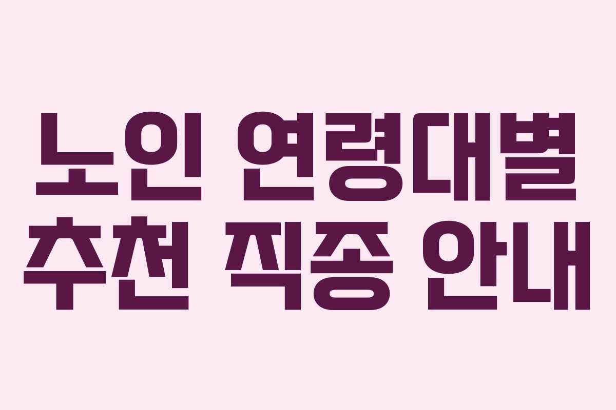노인 연령대별 추천 직종 안내 노인 연령대별 추천 직종 안내