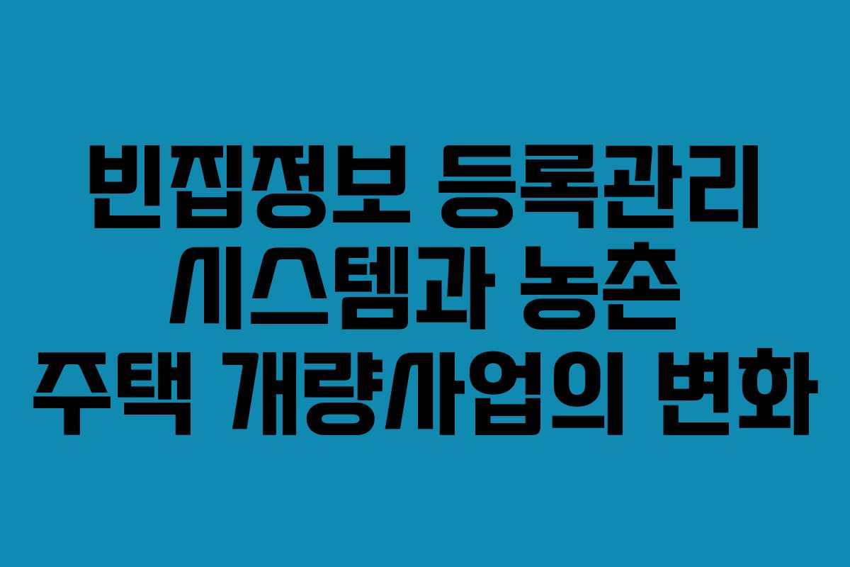 빈집정보 등록관리 시스템과 농촌 주택 개량사업의 변화 빈집정보 등록관리 시스템과 농촌 주택 개량사업의 변화