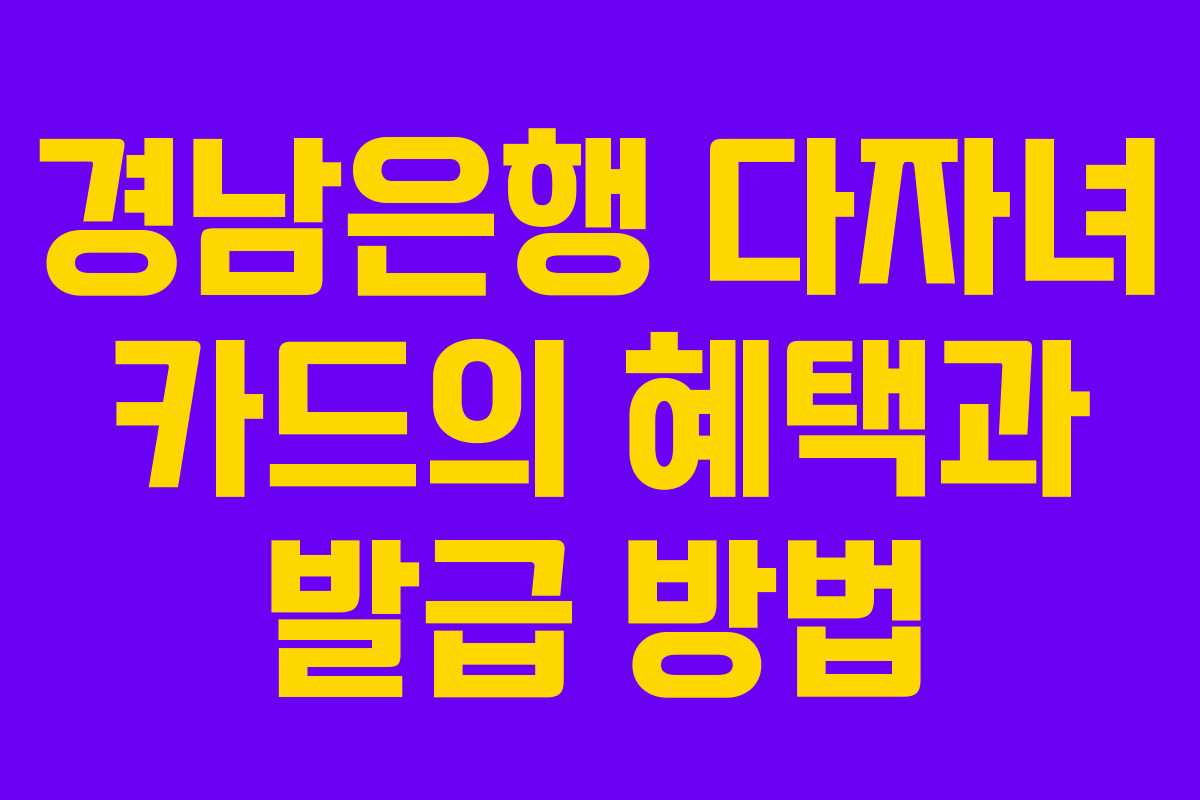 경남은행 다자녀 카드의 혜택과 발급 방법 경남은행 다자녀 카드의 혜택과 발급 방법