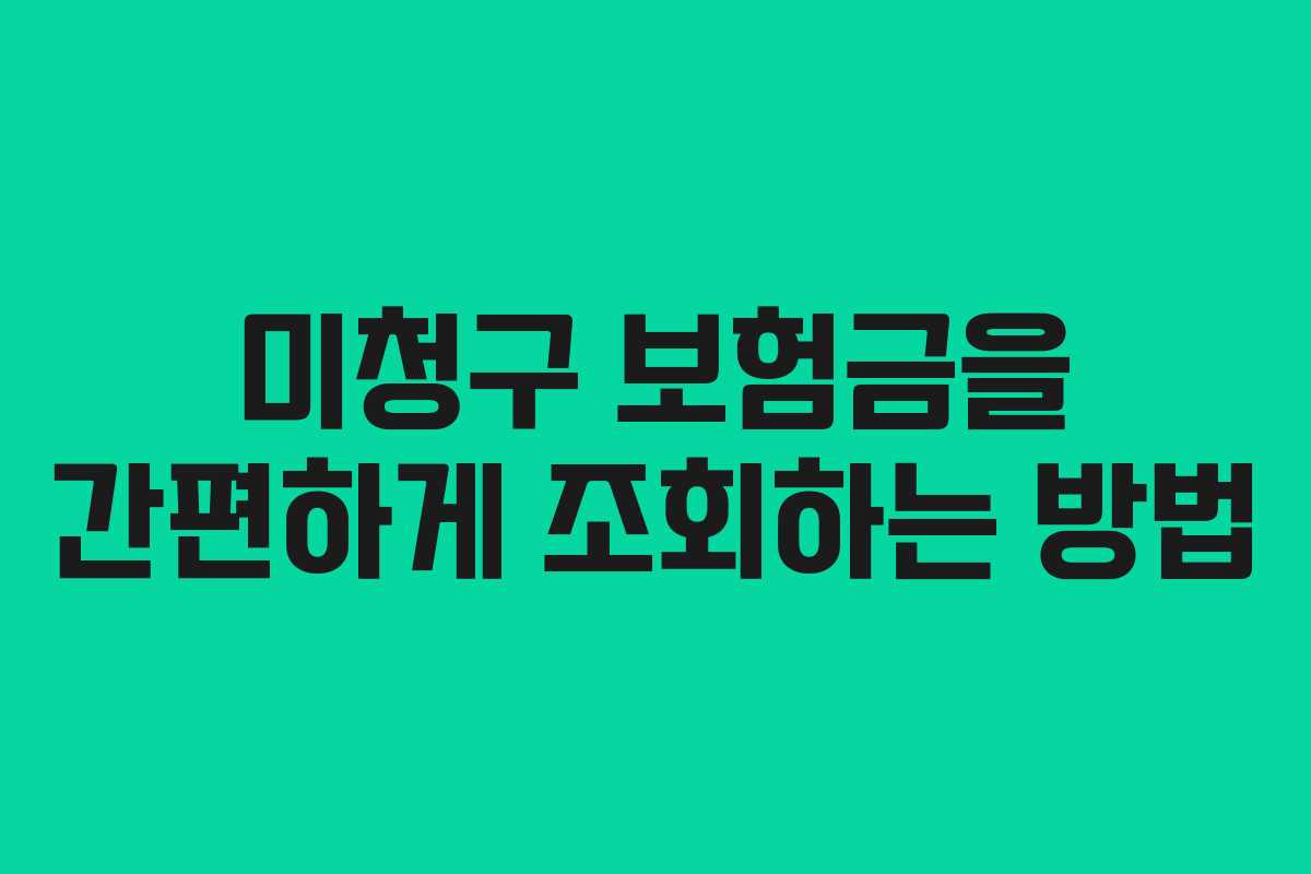 미청구 보험금을 간편하게 조회하는 방법 미청구 보험금을 간편하게 조회하는 방법