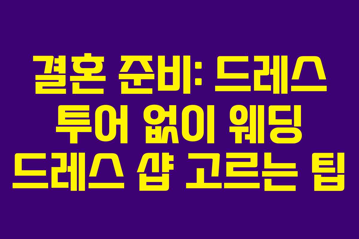 결혼 준비: 드레스 투어 없이 웨딩 드레스 샵 고르는 팁