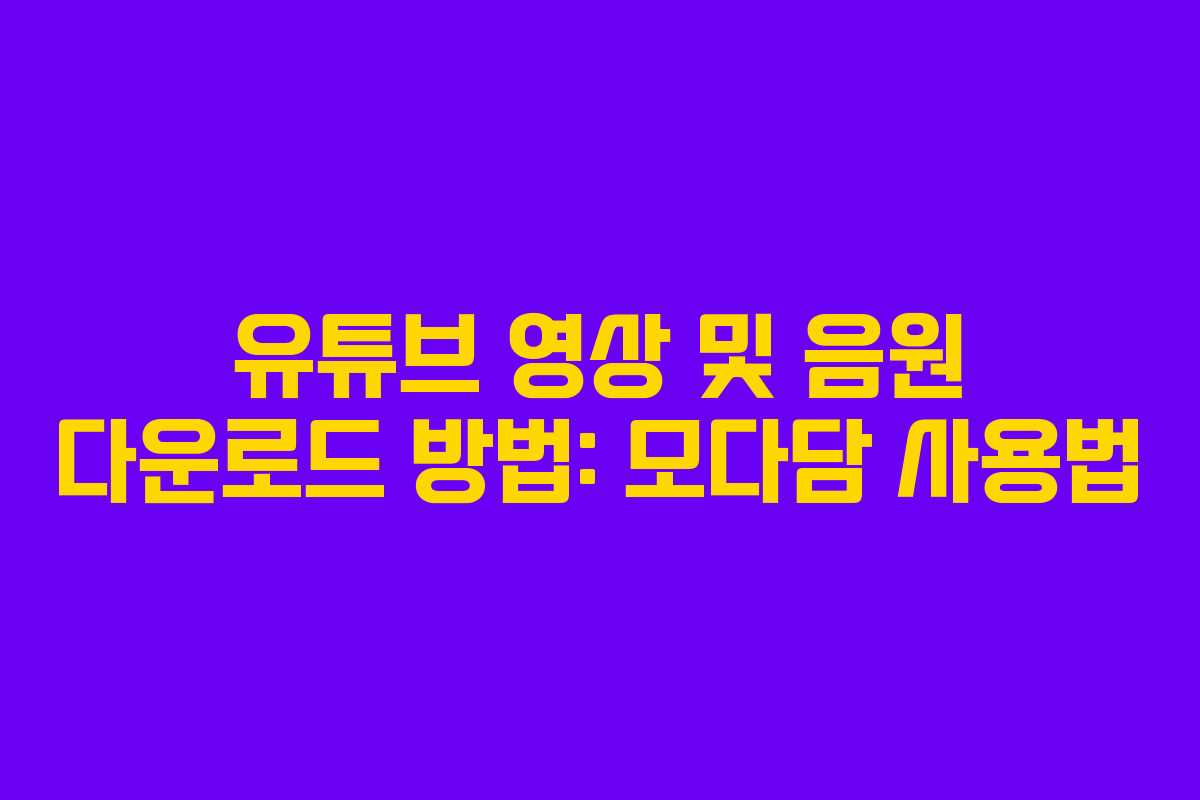유튜브 영상 및 음원 다운로드 방법: 모다담 사용법