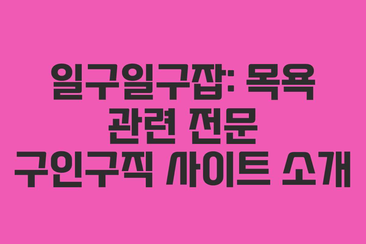 일구일구잡: 목욕 관련 전문 구인구직 사이트 소개