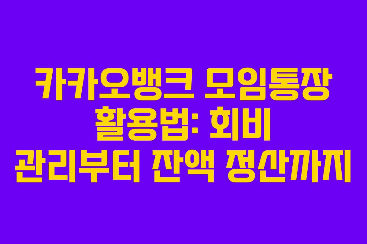 카카오뱅크 모임통장 활용법: 회비 관리부터 잔액 정산까지