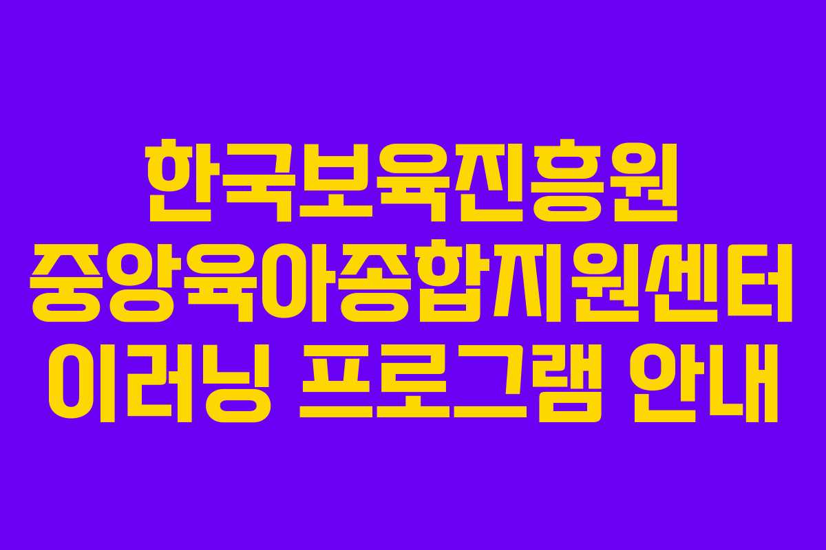 한국보육진흥원 중앙육아종합지원센터 이러닝 프로그램 안내