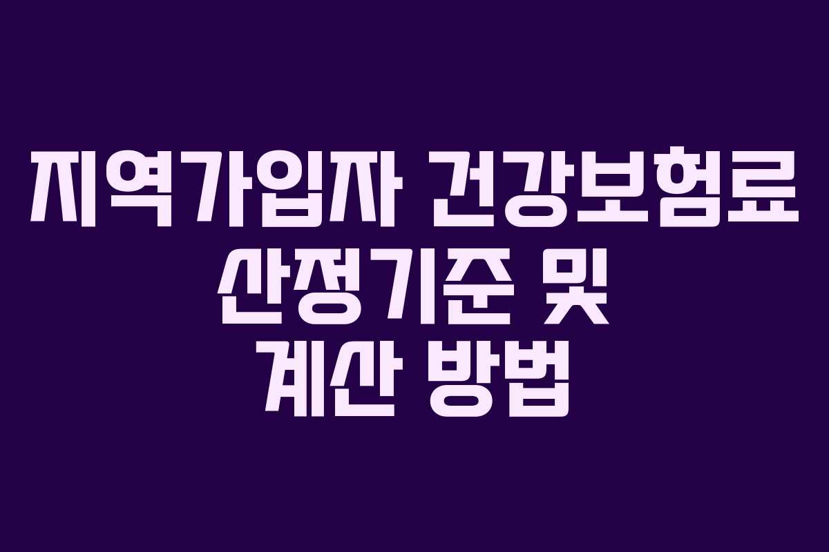 지역가입자 건강보험료 산정기준 및 계산 방법 지역가입자 건강보험료 산정기준 및 계산 방법