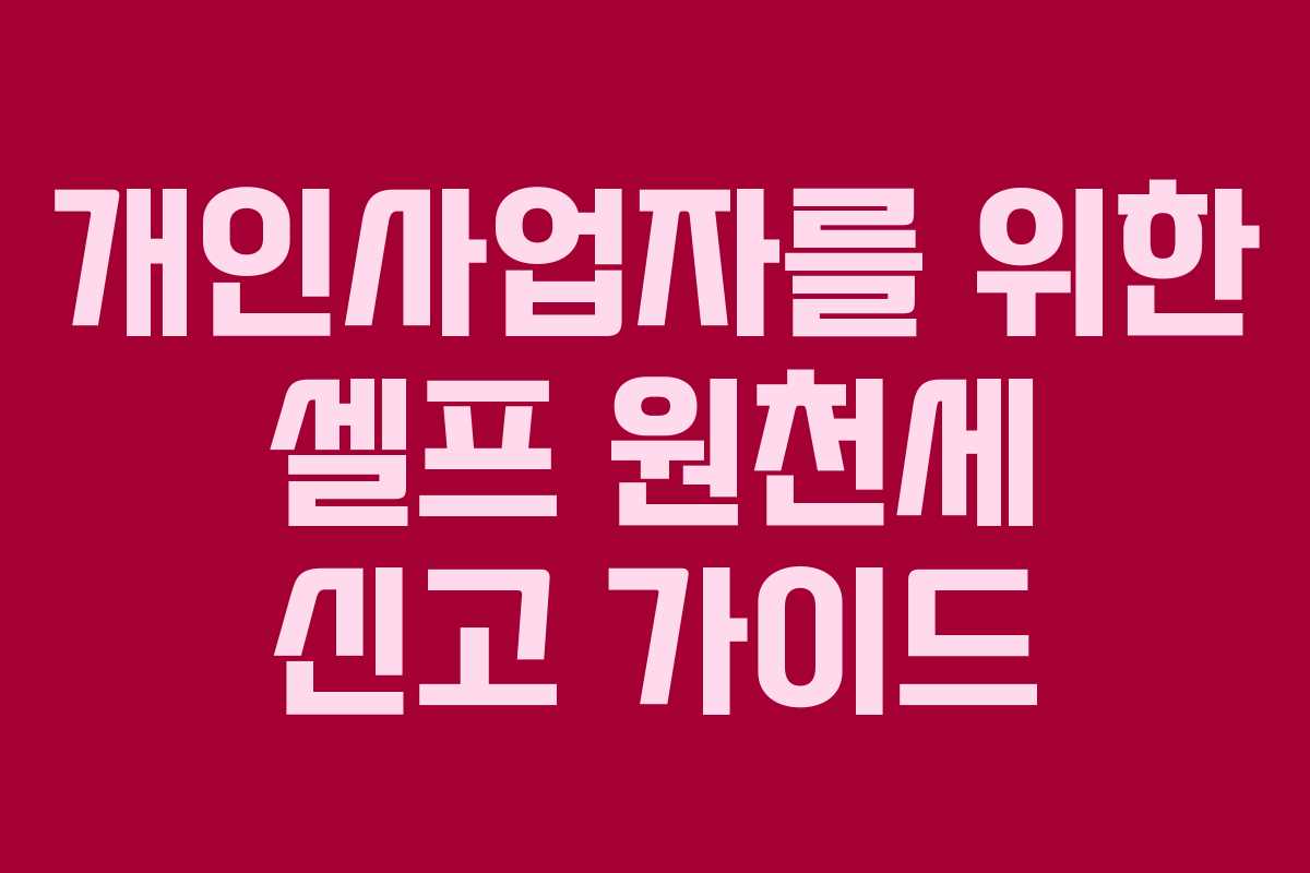 개인사업자를 위한 셀프 원천세 신고 가이드 개인사업자를 위한 셀프 원천세 신고 가이드