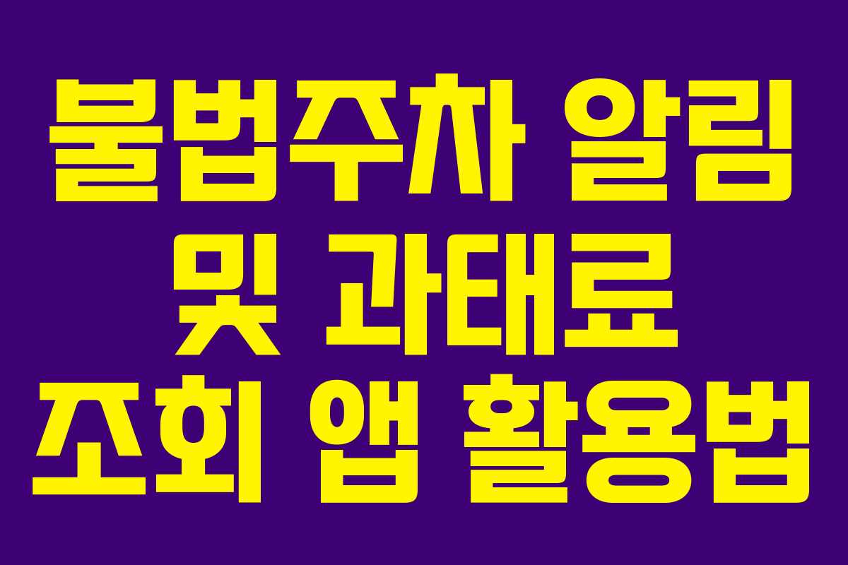 불법주차 알림 및 과태료 조회 앱 활용법 불법주차 알림 및 과태료 조회 앱 활용법