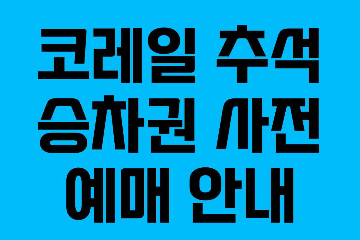 코레일 추석 승차권 사전 예매 안내 코레일 추석 승차권 사전 예매 안내