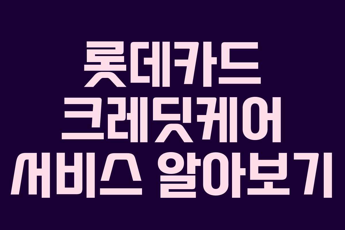 롯데카드 크레딧케어 서비스 알아보기 롯데카드 크레딧케어 서비스 알아보기