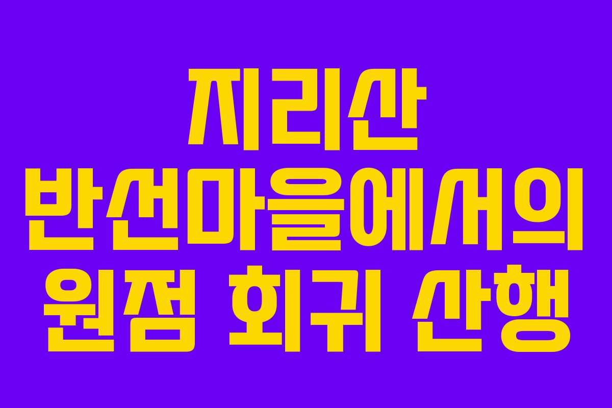 지리산 반선마을에서의 원점 회귀 산행 지리산 반선마을에서의 원점 회귀 산행