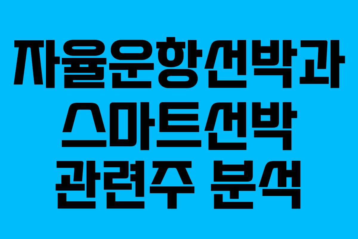 자율운항선박과 스마트선박 관련주 분석 자율운항선박과 스마트선박 관련주 분석
