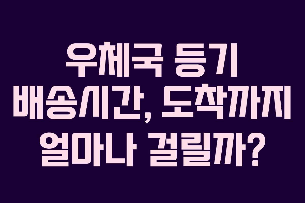 우체국 등기 배송시간, 도착까지 얼마나 걸릴까? 우체국 등기 배송시간, 도착까지 얼마나 걸릴까?