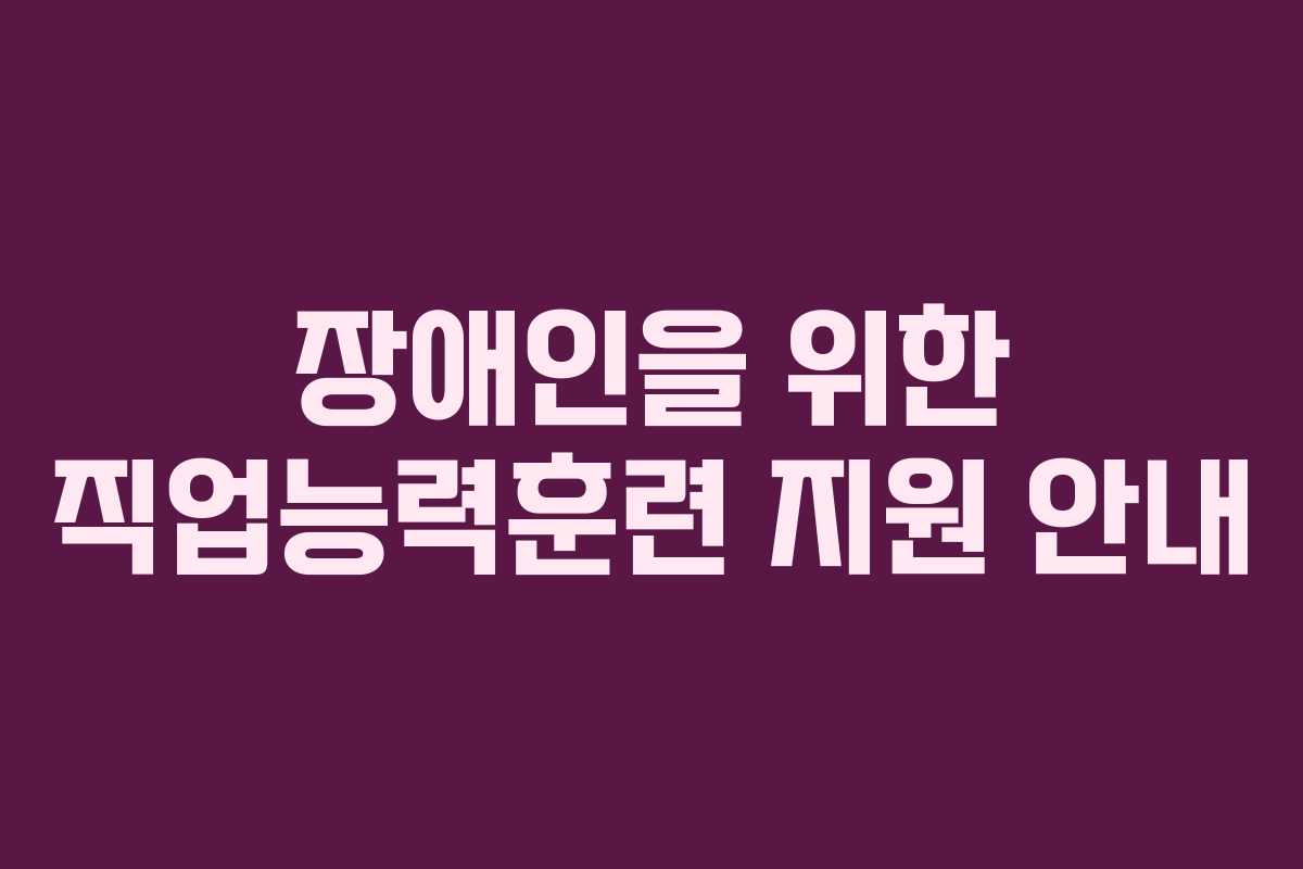 장애인을 위한 직업능력훈련 지원 안내 장애인을 위한 직업능력훈련 지원 안내