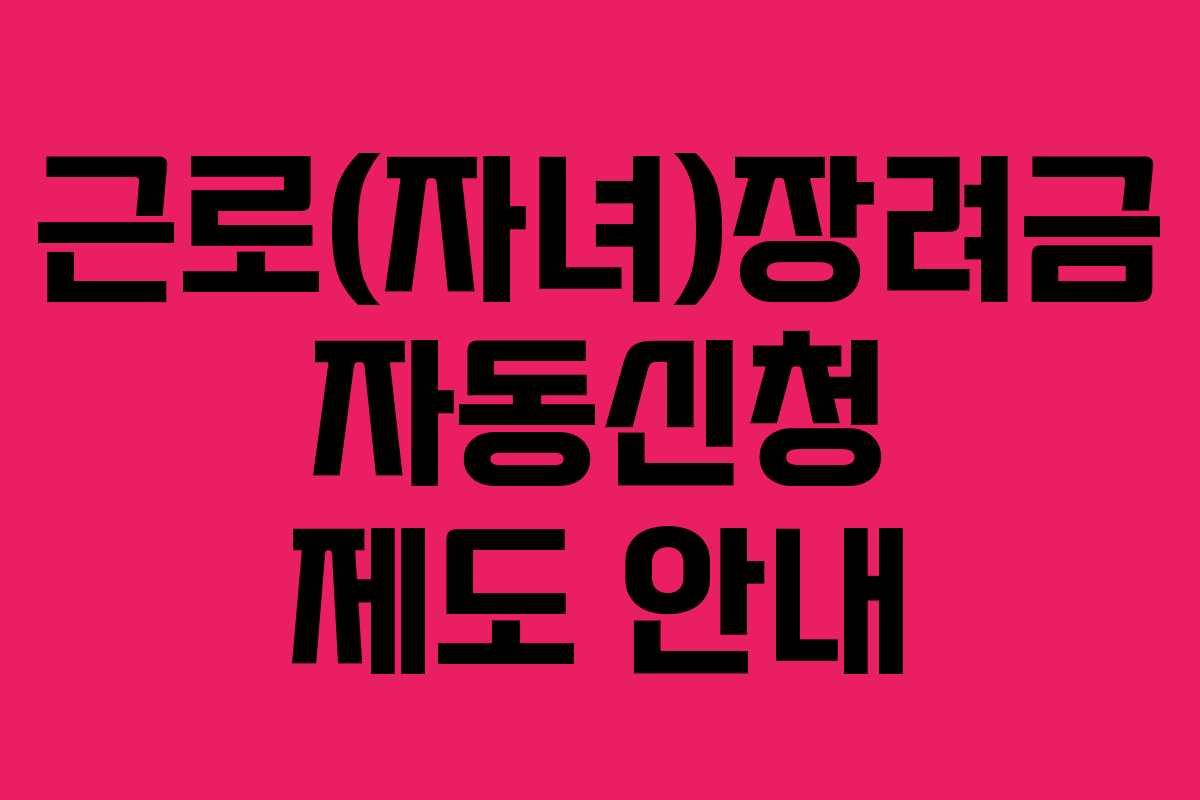 근로(자녀)장려금 자동신청 제도 안내 근로(자녀)장려금 자동신청 제도 안내