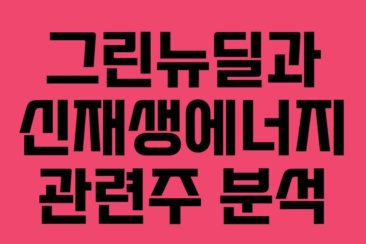 그린뉴딜과 신재생에너지 관련주 분석 그린뉴딜과 신재생에너지 관련주 분석