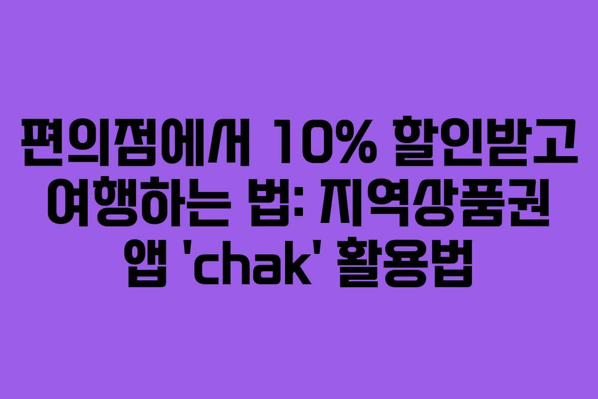 편의점에서 10% 할인받고 여행하는 법: 지역상품권 앱 ‘chak’ 활용법 편의점에서 10% 할인받고 여행하는 법: 지역상품권 앱 ‘chak’ 활용법