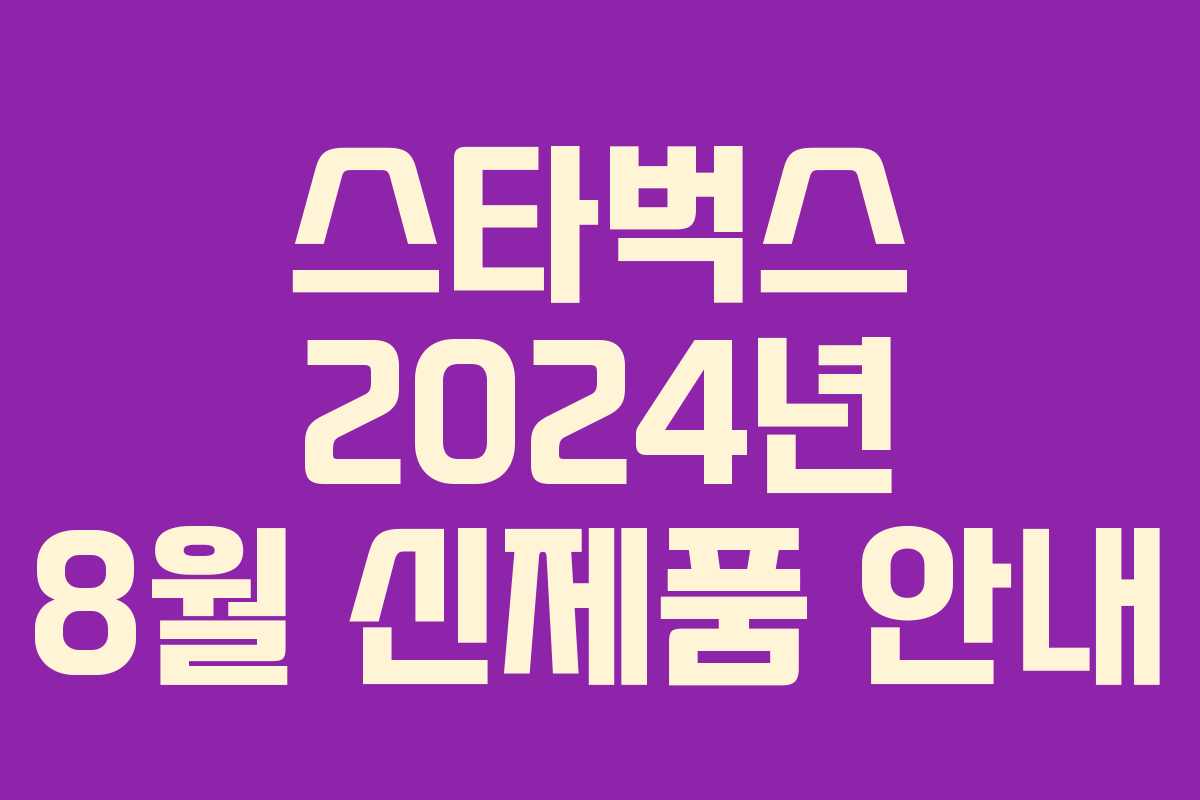 스타벅스 2024년 8월 신제품 안내 스타벅스 2024년 8월 신제품 안내