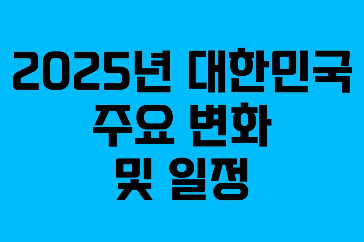 2025년 대한민국 주요 변화 및 일정