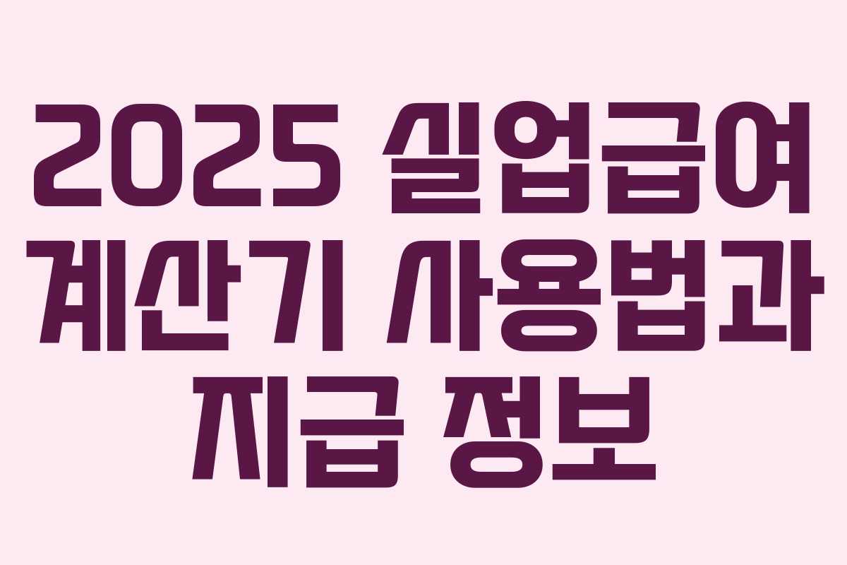2025 실업급여 계산기 사용법과 지급 정보 2025 실업급여 계산기 사용법과 지급 정보