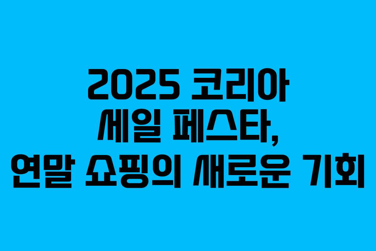 2025 코리아 세일 페스타, 연말 쇼핑의 새로운 기회 2025 코리아 세일 페스타, 연말 쇼핑의 새로운 기회