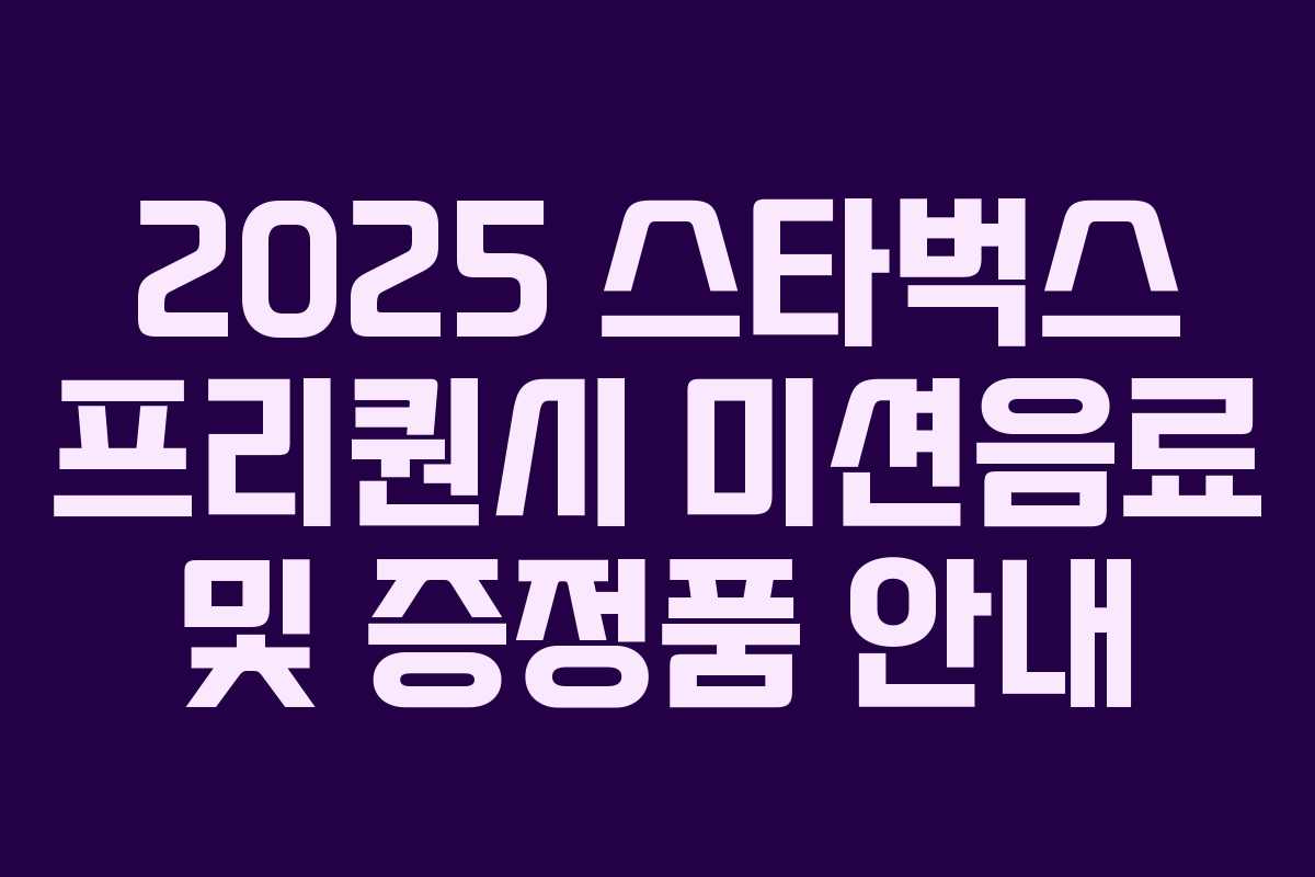 2025 스타벅스 프리퀀시 미션음료 및 증정품 안내 2025 스타벅스 프리퀀시 미션음료 및 증정품 안내