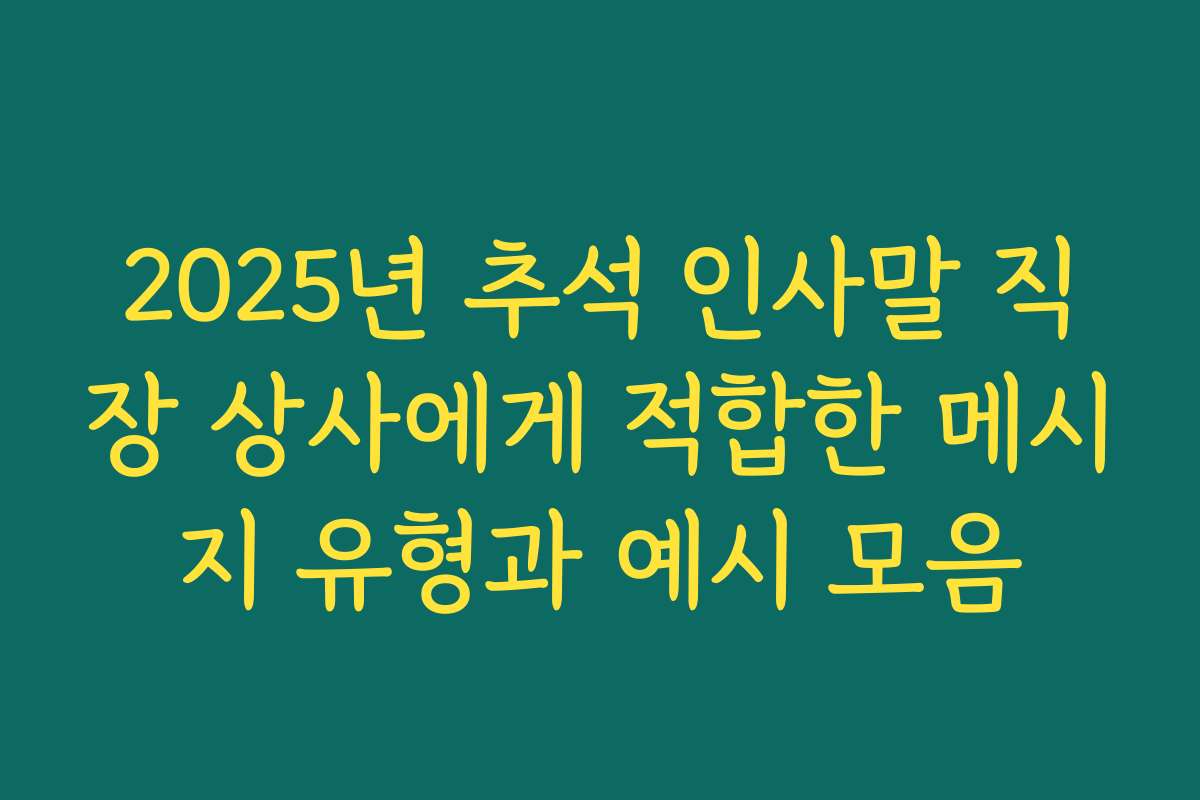 2025년 추석 인사말 직장 상사에게 적합한 메시지 유형과 예시 모음