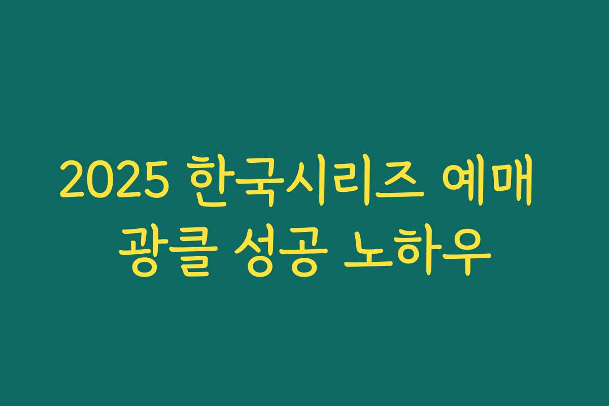 2025 한국시리즈 예매 광클 성공 노하우 2025 한국시리즈 예매 광클 성공 노하우
