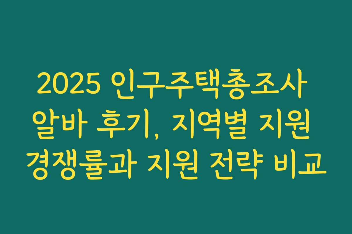 2025 인구주택총조사 알바 후기, 지역별 지원 경쟁률과 지원 전략 비교