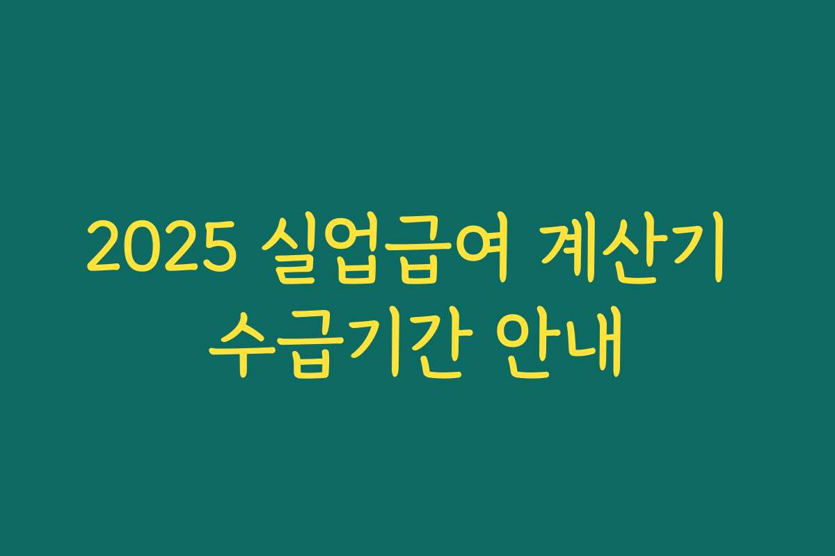 2025 실업급여 계산기 수급기간 안내 2025 실업급여 계산기 수급기간 안내