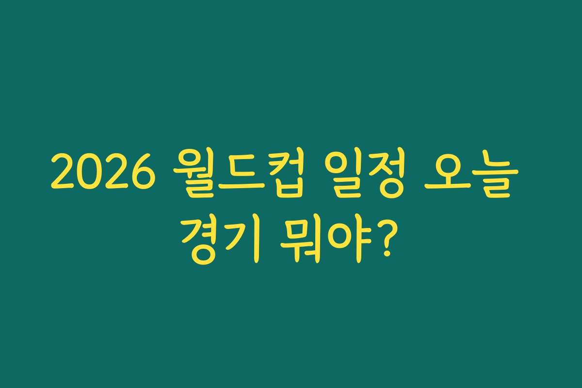 2026 월드컵 일정 오늘 경기 뭐야?