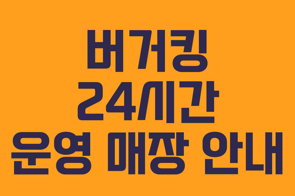 버거킹 24시간 운영 매장 안내 버거킹 24시간 운영 매장 안내