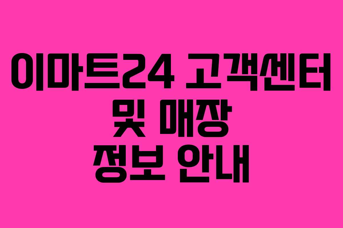 이마트24 고객센터 및 매장 정보 안내 이마트24 고객센터 및 매장 정보 안내
